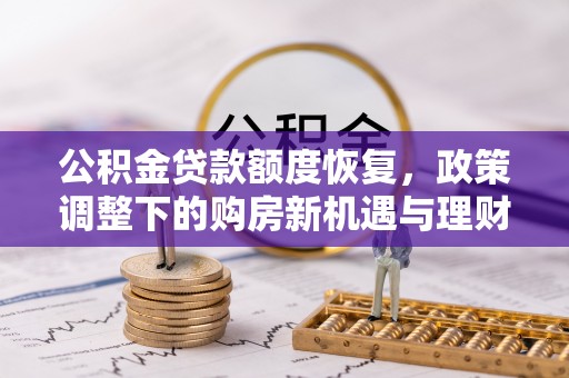梁园公积金贷款额度恢复，政策调整下的购房新机遇与理财规划