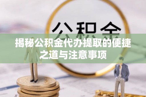 梁园揭秘公积金代办提取的便捷之道与注意事项