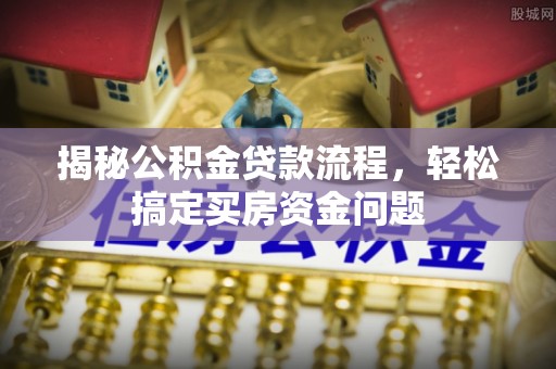 梁园揭秘公积金贷款流程，轻松搞定买房资金问题