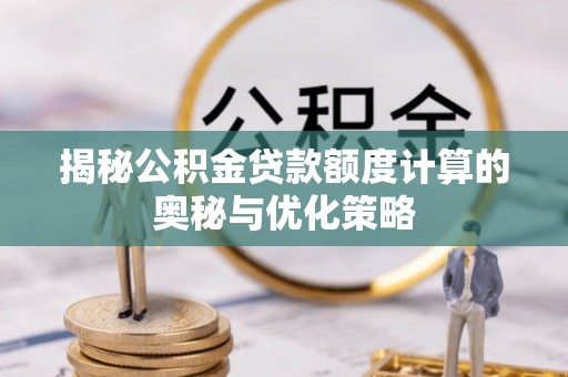 梁园揭秘公积金贷款额度计算的奥秘与优化策略