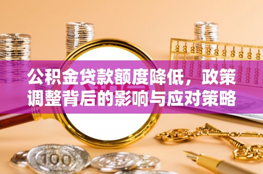 梁园公积金贷款额度降低，政策调整背后的影响与应对策略