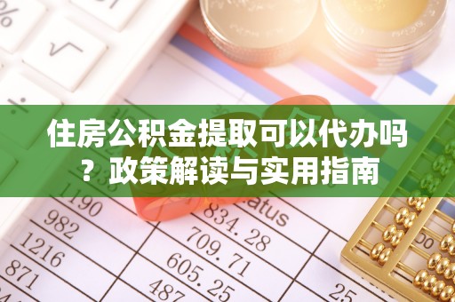 梁园住房公积金提取可以代办吗？政策解读与实用指南