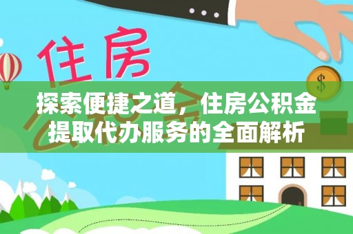 梁园探索便捷之道，住房公积金提取代办服务的全面解析