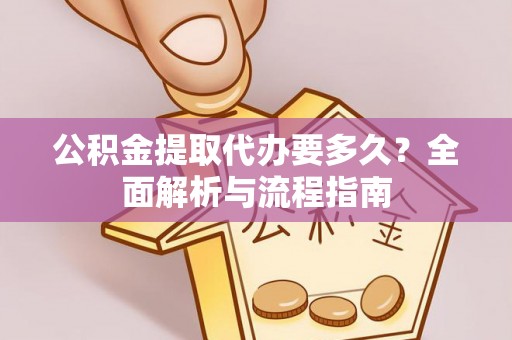 梁园公积金提取代办要多久？全面解析与流程指南
