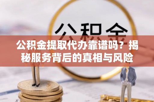 梁园公积金提取代办靠谱吗？揭秘服务背后的真相与风险