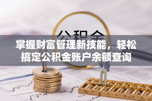 梁园掌握财富管理新技能，轻松搞定公积金账户余额查询