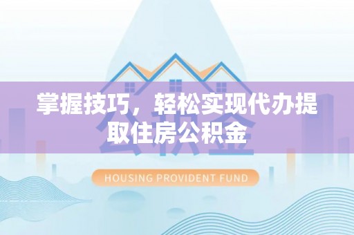 梁园掌握技巧，轻松实现代办提取住房公积金