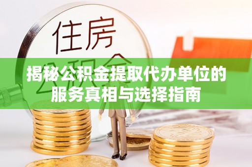 梁园揭秘公积金提取代办单位的服务真相与选择指南