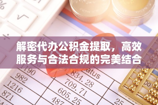 梁园解密代办公积金提取，高效服务与合法合规的完美结合