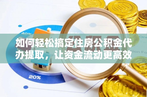 梁园如何轻松搞定住房公积金代办提取，让资金流动更高效