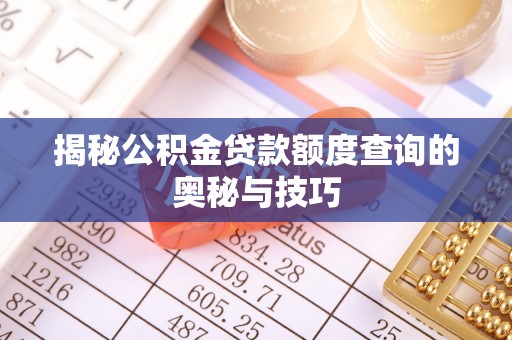 梁园揭秘公积金贷款额度查询的奥秘与技巧