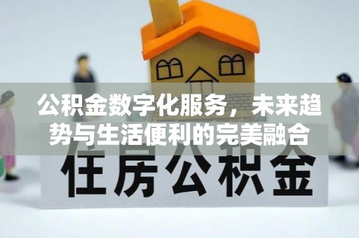 梁园公积金数字化服务，未来趋势与生活便利的完美融合