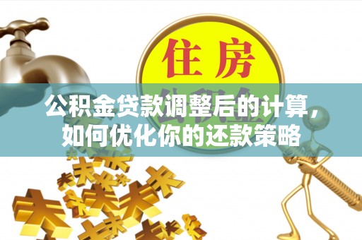 梁园公积金贷款调整后的计算，如何优化你的还款策略