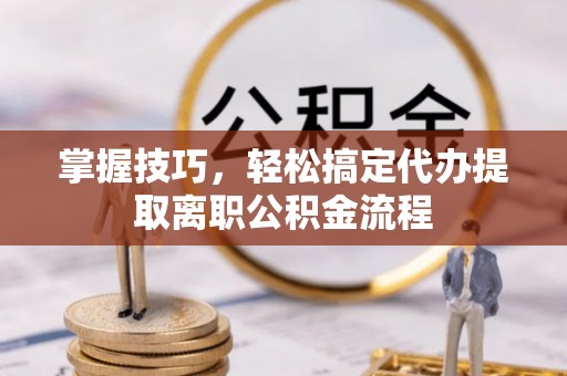 梁园掌握技巧，轻松搞定代办提取离职公积金流程