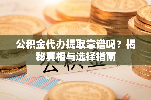 梁园公积金代办提取靠谱吗？揭秘真相与选择指南