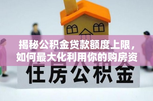 梁园揭秘公积金贷款额度上限，如何最大化利用你的购房资金？
