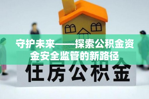 梁园守护未来——探索公积金资金安全监管的新路径
