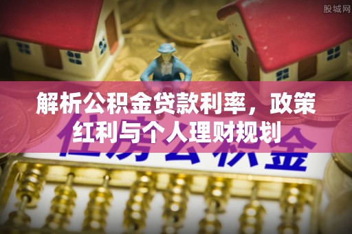 梁园解析公积金贷款利率，政策红利与个人理财规划