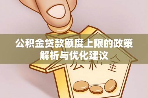 梁园公积金贷款额度上限的政策解析与优化建议
