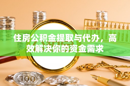 梁园住房公积金提取与代办，高效解决你的资金需求