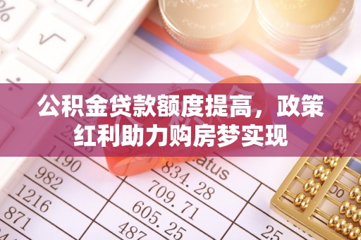 梁园公积金贷款额度提高，政策红利助力购房梦实现