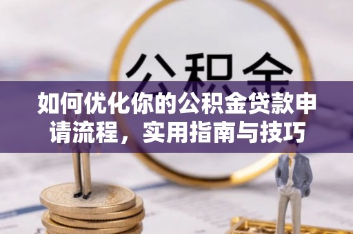 梁园如何优化你的公积金贷款申请流程，实用指南与技巧