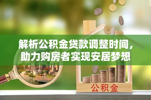 梁园解析公积金贷款调整时间，助力购房者实现安居梦想