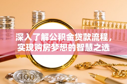 梁园深入了解公积金贷款流程，实现购房梦想的智慧之选