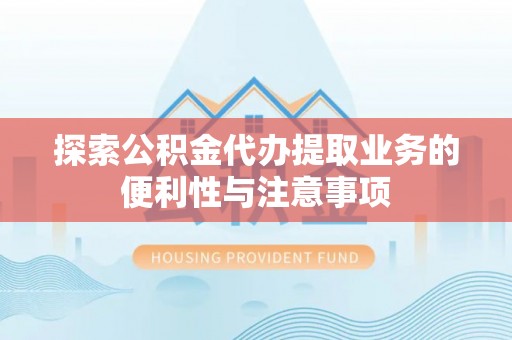 梁园探索公积金代办提取业务的便利性与注意事项