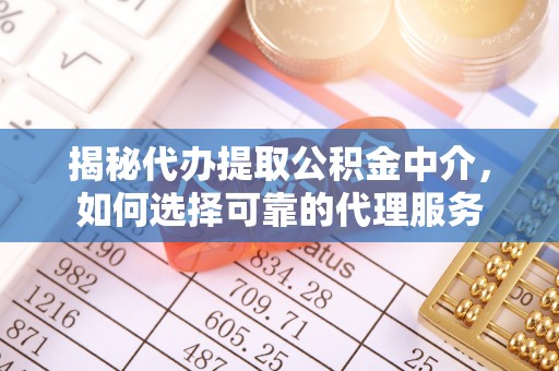 梁园揭秘代办提取公积金中介，如何选择可靠的代理服务