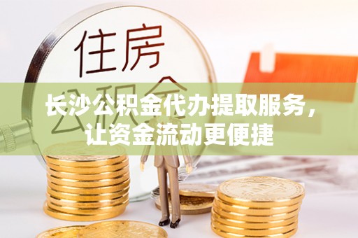 梁园长沙公积金代办提取服务，让资金流动更便捷