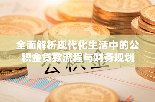梁园全面解析现代化生活中的公积金贷款流程与财务规划