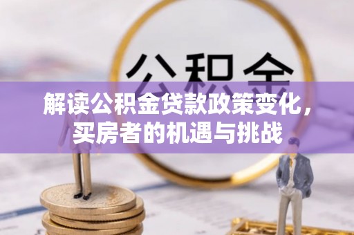 梁园解读公积金贷款政策变化，买房者的机遇与挑战