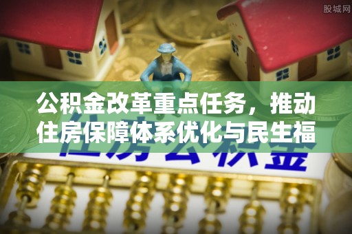 梁园公积金改革重点任务，推动住房保障体系优化与民生福祉提升