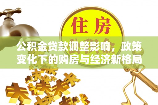 梁园公积金贷款调整影响，政策变化下的购房与经济新格局