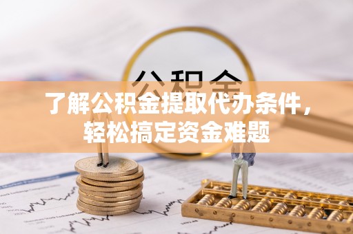 梁园了解公积金提取代办条件，轻松搞定资金难题