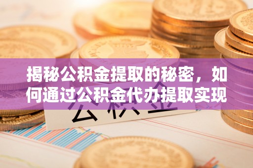 梁园揭秘公积金提取的秘密，如何通过公积金代办提取实现财务自由