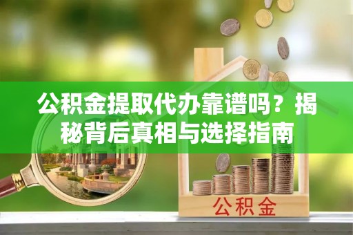 梁园公积金提取代办靠谱吗？揭秘背后真相与选择指南