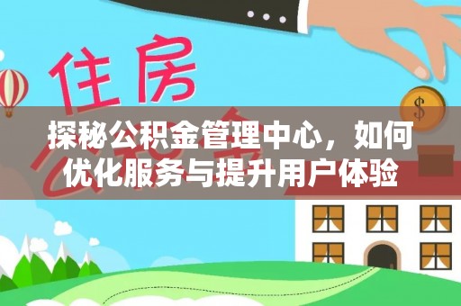 梁园探秘公积金管理中心，如何优化服务与提升用户体验