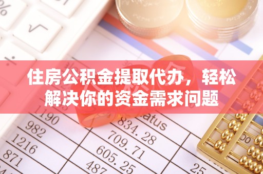 梁园住房公积金提取代办，轻松解决你的资金需求问题