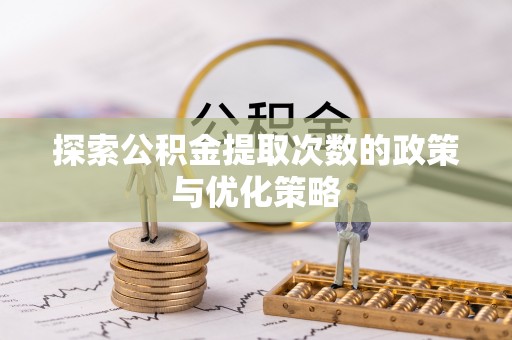 梁园探索公积金提取次数的政策与优化策略