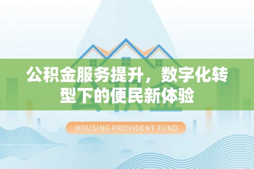 梁园公积金服务提升，数字化转型下的便民新体验