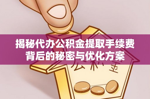 梁园揭秘代办公积金提取手续费背后的秘密与优化方案