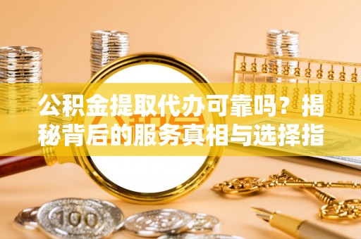 梁园公积金提取代办可靠吗？揭秘背后的服务真相与选择指南