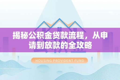 梁园揭秘公积金贷款流程，从申请到放款的全攻略