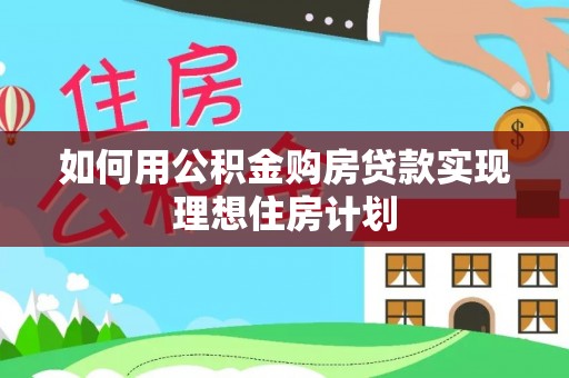 梁园如何用公积金购房贷款实现理想住房计划