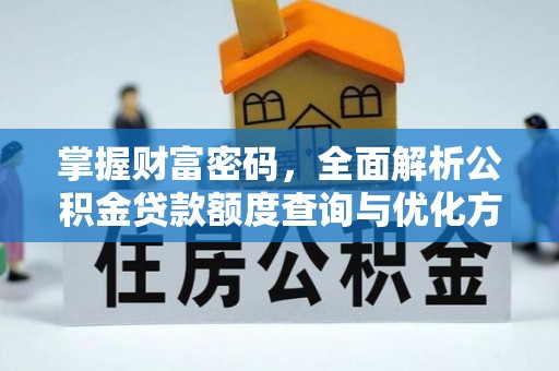 梁园掌握财富密码，全面解析公积金贷款额度查询与优化方案
