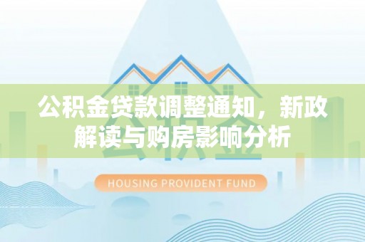 梁园公积金贷款调整通知，新政解读与购房影响分析