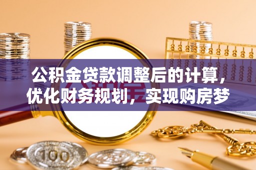 梁园公积金贷款调整后的计算，优化财务规划，实现购房梦想