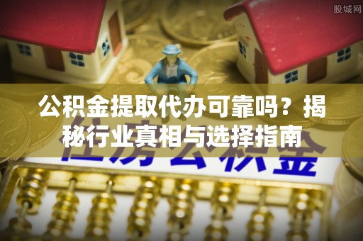 梁园公积金提取代办可靠吗？揭秘行业真相与选择指南